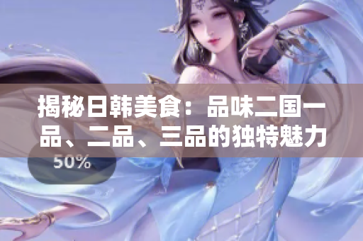 揭秘日韓美食：品味二國(guó)一品、二品、三品的獨(dú)特魅力