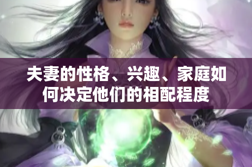 夫妻的性格、興趣、家庭如何決定他們的相配程度