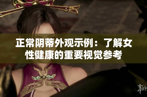 正常陰蒂外觀示例：了解女性健康的重要視覺參考