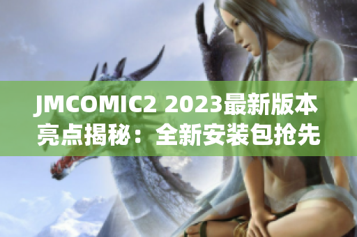 JMCOMIC2 2023最新版本亮點(diǎn)揭秘：全新安裝包搶先體驗(yàn)，超多驚喜等你發(fā)現(xiàn)