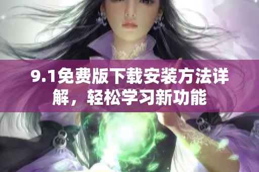 9.1免費(fèi)版下載安裝方法詳解，輕松學(xué)習(xí)新功能