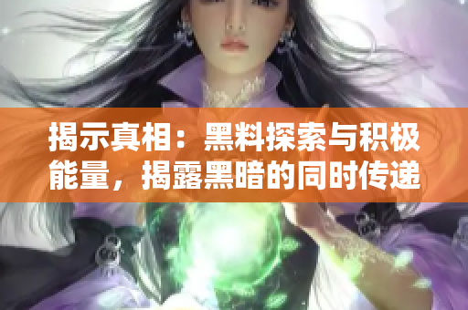 揭示真相：黑料探索與積極能量，揭露黑暗的同時傳遞正能量