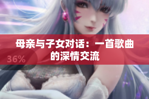 母親與子女對(duì)話：一首歌曲的深情交流