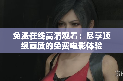 免費(fèi)在線高清觀看：盡享頂級(jí)畫質(zhì)的免費(fèi)電影體驗(yàn)