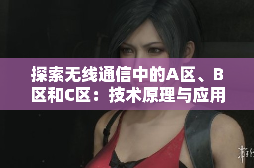 探索無(wú)線通信中的A區(qū)、B區(qū)和C區(qū)：技術(shù)原理與應(yīng)用場(chǎng)景分析