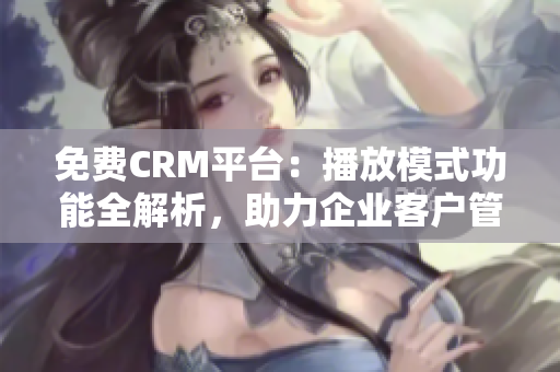 免費CRM平臺：播放模式功能全解析，助力企業(yè)客戶管理優(yōu)化