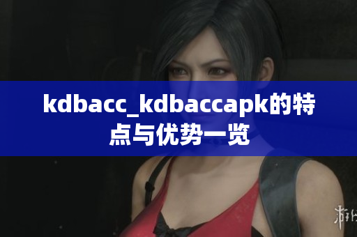 kdbacc_kdbaccapk的特點與優(yōu)勢一覽