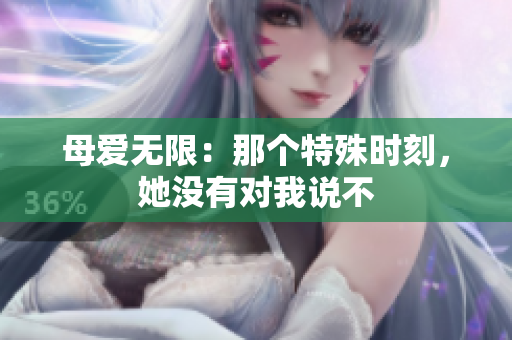 母愛無限：那個特殊時刻，她沒有對我說不
