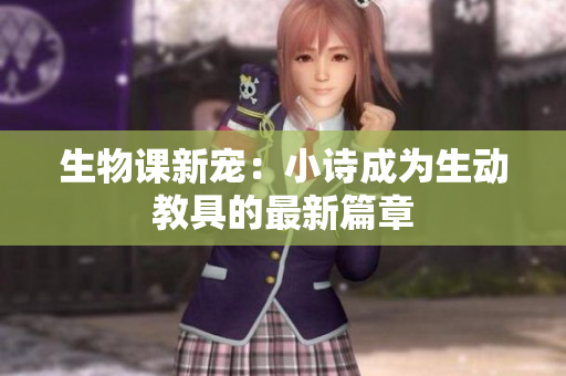 生物課新寵：小詩成為生動教具的最新篇章