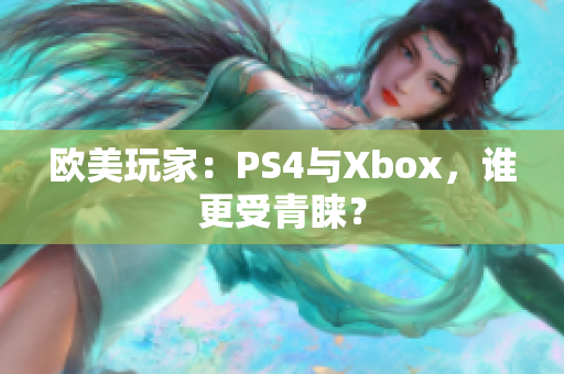 歐美玩家：PS4與Xbox，誰更受青睞？