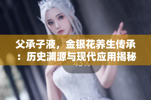 父承子液，金銀花養(yǎng)生傳承：歷史淵源與現(xiàn)代應(yīng)用揭秘