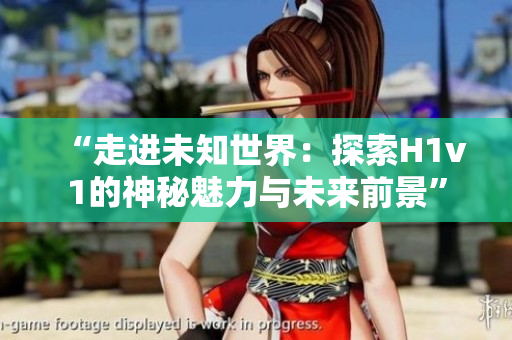 “走進(jìn)未知世界：探索H1v1的神秘魅力與未來前景”