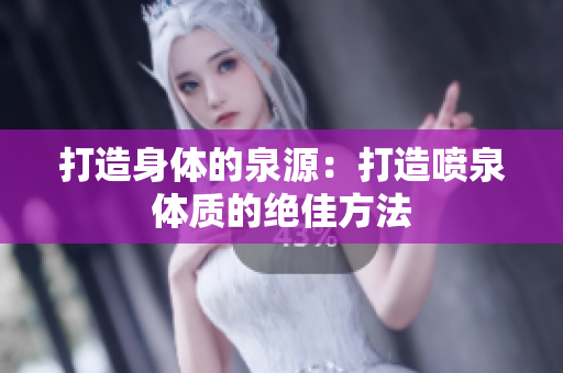 打造身體的泉源：打造噴泉體質(zhì)的絕佳方法