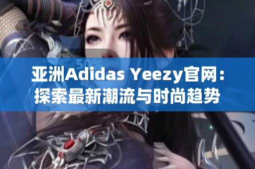 亞洲Adidas Yeezy官網(wǎng)：探索最新潮流與時尚趨勢