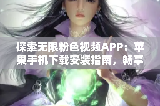 探索無(wú)限粉色視頻APP：蘋果手機(jī)下載安裝指南，暢享海量視頻內(nèi)容