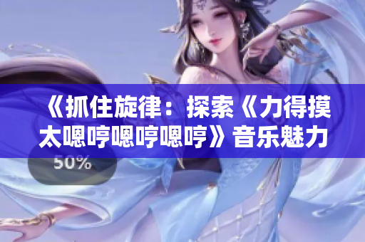 《抓住旋律：探索《力得摸太嗯哼嗯哼嗯哼》音樂魅力》。