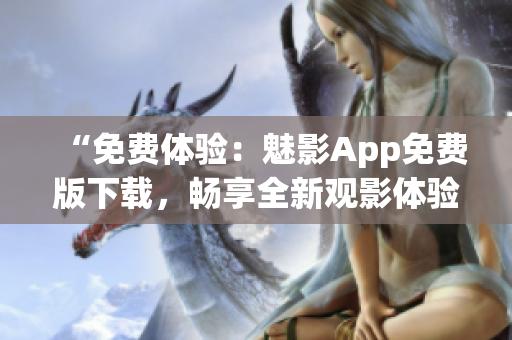 “免費體驗：魅影App免費版下載，暢享全新觀影體驗！”