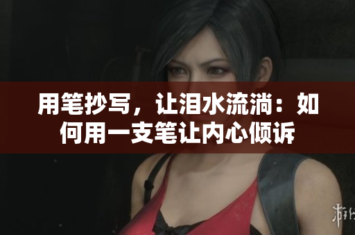 用筆抄寫，讓淚水流淌：如何用一支筆讓內(nèi)心傾訴