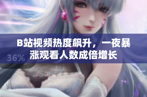 B站視頻熱度飆升，一夜暴漲觀看人數(shù)成倍增長