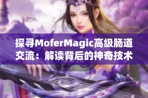 探尋MoferMagic高級(jí)腸道交流：解讀背后的神奇技術(shù)與奧秘