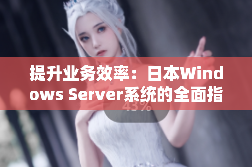 提升業(yè)務(wù)效率：日本W(wǎng)indows Server系統(tǒng)的全面指南，助力企業(yè)實(shí)現(xiàn)高效運(yùn)營(yíng)