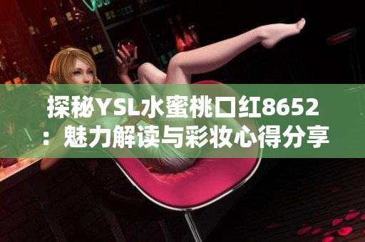 探秘YSL水蜜桃口紅8652：魅力解讀與彩妝心得分享