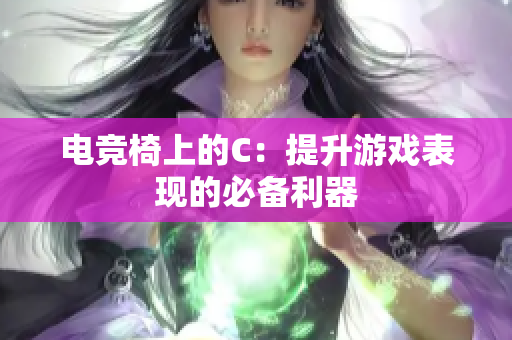電競椅上的C：提升游戲表現(xiàn)的必備利器