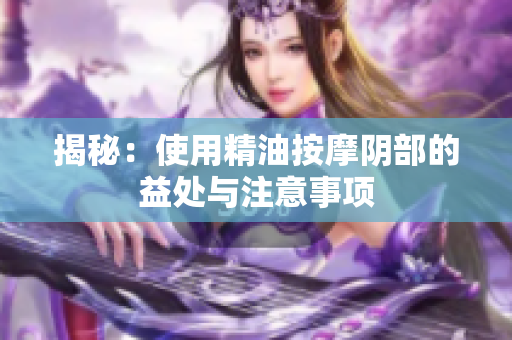 揭秘：使用精油按摩陰部的益處與注意事項