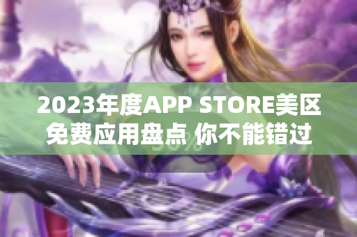 2023年度APP STORE美區(qū)免費應(yīng)用盤點 你不能錯過的精選列表