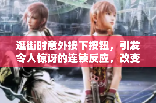 逛街時(shí)意外按下按鈕，引發(fā)令人驚訝的連鎖反應(yīng)，改變了購(gòu)物體驗(yàn)！
