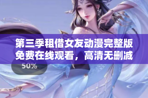 第三季租借女友動漫完整版免費在線觀看，高清無刪減資源分享