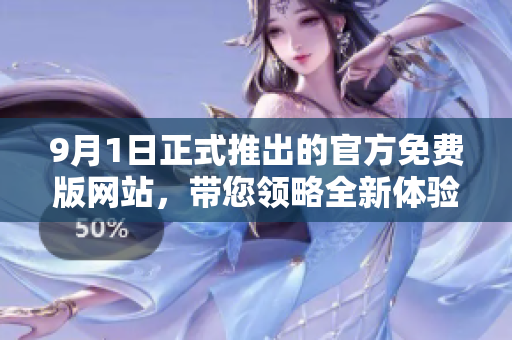 9月1日正式推出的官方免費(fèi)版網(wǎng)站，帶您領(lǐng)略全新體驗(yàn)