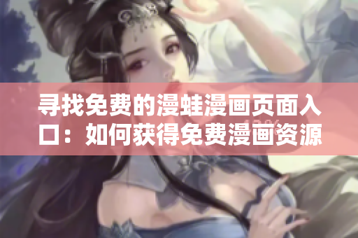 尋找免費(fèi)的漫蛙漫畫頁(yè)面入口：如何獲得免費(fèi)漫畫資源的方法和提示  