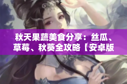 秋天果蔬美食分享：絲瓜、草莓、秋葵全攻略【安卓版】