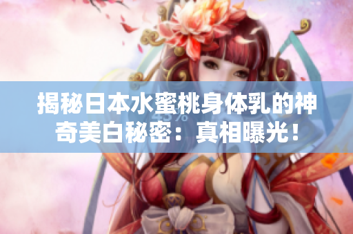 揭秘日本水蜜桃身體乳的神奇美白秘密：真相曝光！