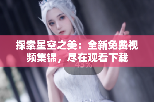 探索星空之美：全新免費視頻集錦，盡在觀看下載