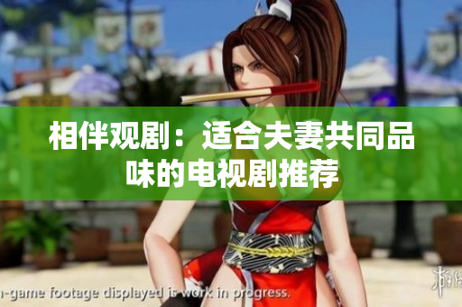 相伴觀?。哼m合夫妻共同品味的電視劇推薦