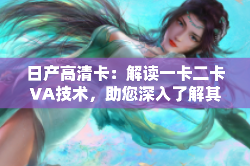 日產(chǎn)高清卡：解讀一卡二卡VA技術(shù)，助您深入了解其影響與應(yīng)用