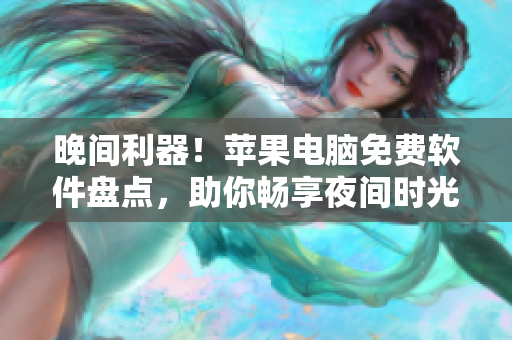 晚間利器！蘋果電腦免費軟件盤點，助你暢享夜間時光