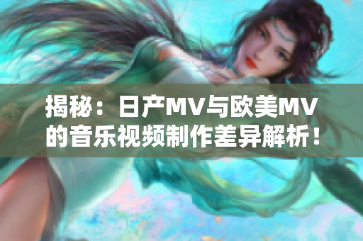 揭秘：日產MV與歐美MV的音樂視頻制作差異解析！