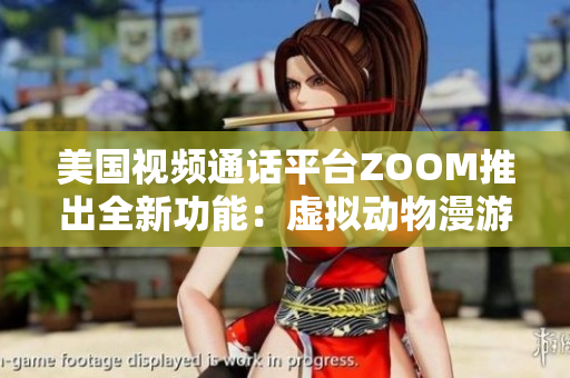 美國(guó)視頻通話平臺(tái)ZOOM推出全新功能：虛擬動(dòng)物漫游！