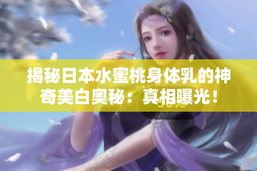 揭秘日本水蜜桃身體乳的神奇美白奧秘：真相曝光！