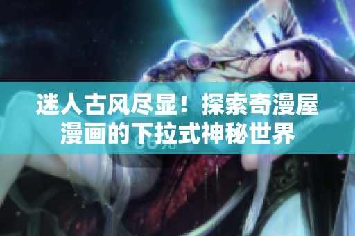 迷人古風(fēng)盡顯！探索奇漫屋漫畫的下拉式神秘世界