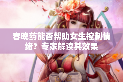 春晚藥能否幫助女生控制情緒？專家解讀其效果