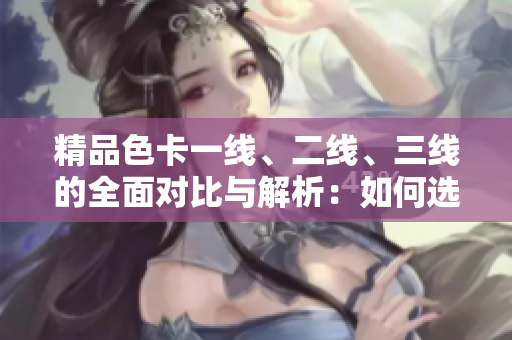 精品色卡一線、二線、三線的全面對比與解析：如何選擇適合你的色彩方案