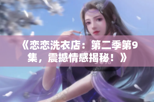 《戀戀洗衣店：第二季第9集，震撼情感揭秘！》
