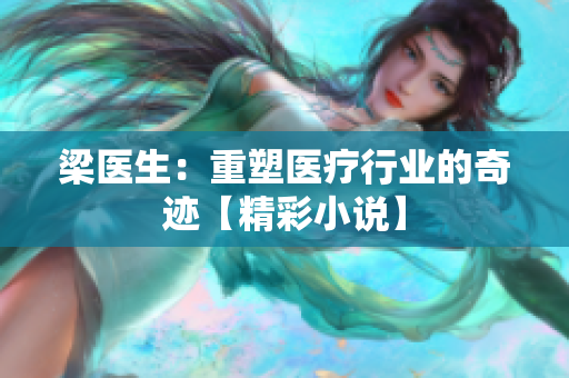 梁醫(yī)生：重塑醫(yī)療行業(yè)的奇跡【精彩小說(shuō)】