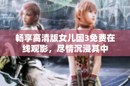 暢享高清版女兒國3免費在線觀影，盡情沉浸其中