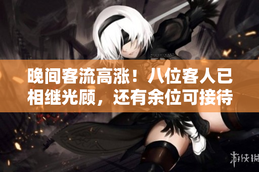 晚間客流高漲！八位客人已相繼光顧，還有余位可接待嗎？