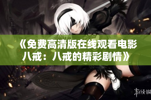 《免費(fèi)高清版在線觀看電影八戒：八戒的精彩劇情》